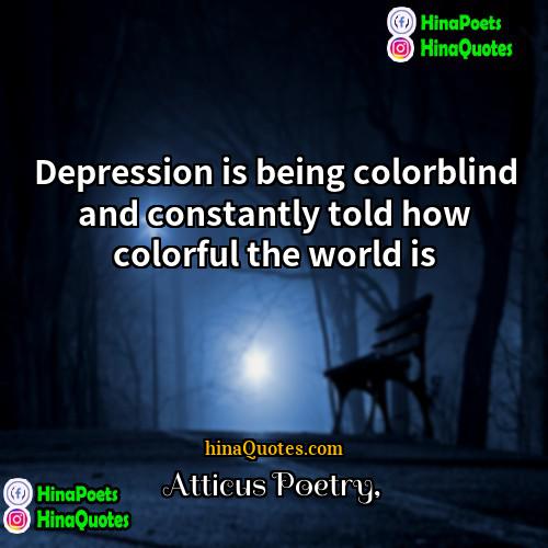 Atticus Poetry Quotes | Depression is being colorblind and constantly told